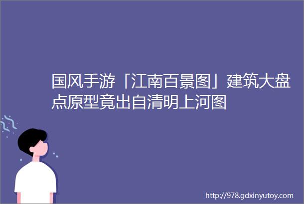 国风手游「江南百景图」建筑大盘点原型竟出自清明上河图